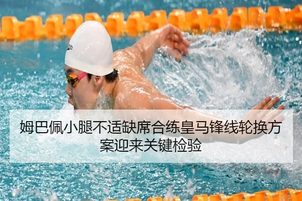 姆巴佩小腿不适缺席合练皇马锋线轮换方案迎来关键检验